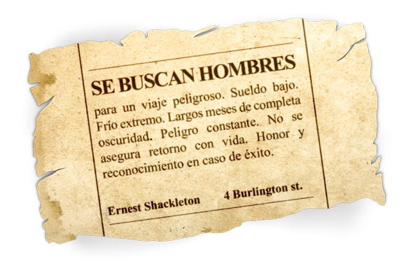 Se buscan hombres para viaje peligroso. Sueldo escaso. Frío extremo. Largos meses de completa oscuridad. Peligro constante. No se asegura el regreso. Honor y reconocimiento en caso de éxito